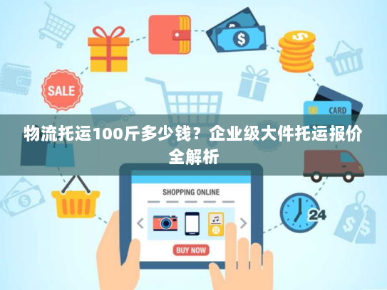 物流托运100斤多少钱？企业级大件托运报价全解析