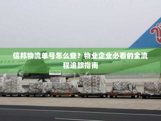 信邦物流单号怎么查？物业企业必看的全流程追踪指南