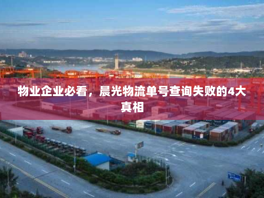 物业企业必看，晨光物流单号查询失败的4大真相