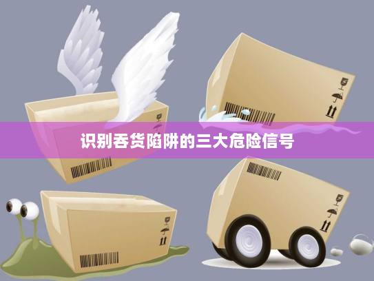 识别吞货陷阱的三大危险信号