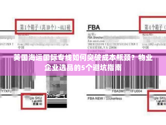 英国海运国际专线如何突破成本瓶颈?物业企业选品的5个避坑指南 英国海运国际专线如何突破成本瓶颈?物业企业选品的5个避坑指南