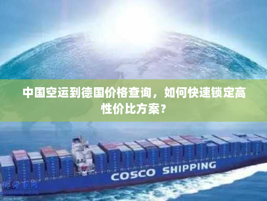 中国空运到德国价格查询，如何快速锁定高性价比方案？