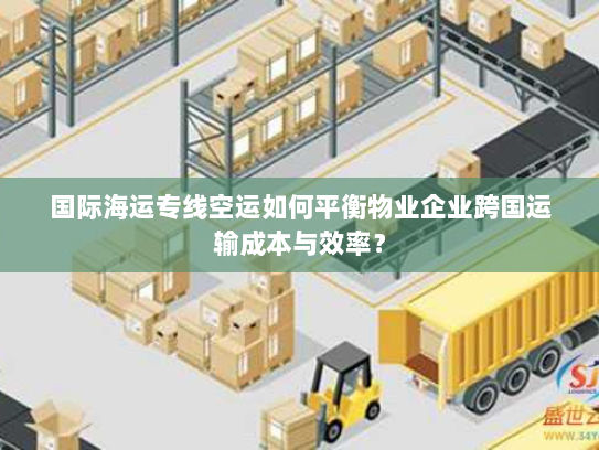 国际海运专线空运如何平衡物业企业跨国运输成本与效率？