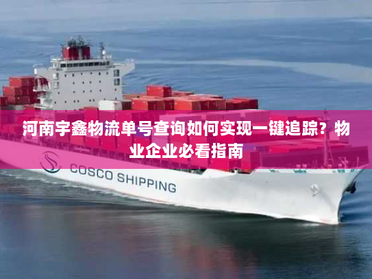 河南宇鑫物流单号查询如何实现一键追踪？物业企业必看指南