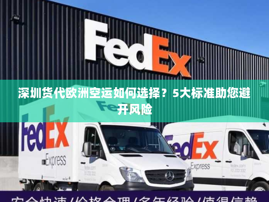深圳货代欧洲空运如何选择?5大标准助您避开风险 深圳货代欧洲空运如何选择?5大标准助您避开风险