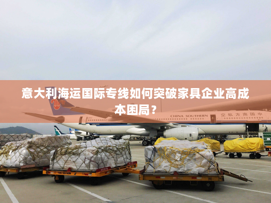 意大利海运国际专线如何突破家具企业高成本困局？