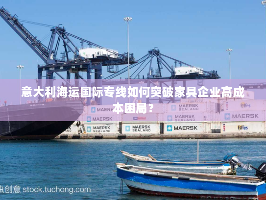 意大利海运国际专线如何突破家具企业高成本困局？