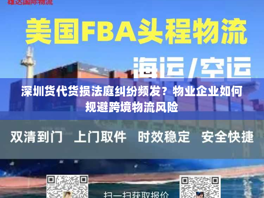 深圳货代货损法庭纠纷频发？物业企业如何规避跨境物流风险
