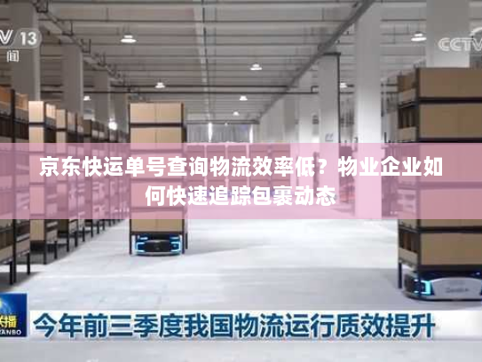 京东快运单号查询物流效率低？物业企业如何快速追踪包裹动态