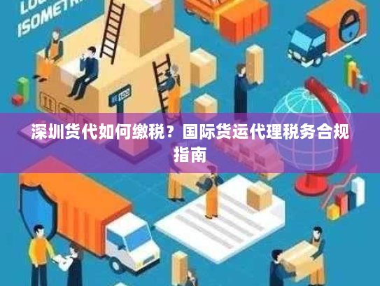 深圳货代如何缴税?国际货运代理税务合规指南 深圳货代如何缴税?国际货运代理税务合规指南