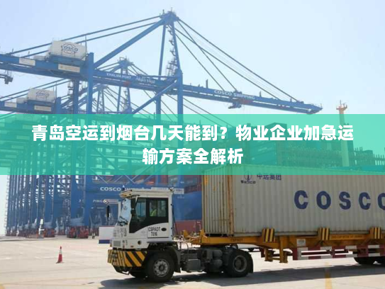 青岛空运到烟台几天能到？物业企业加急运输方案全解析