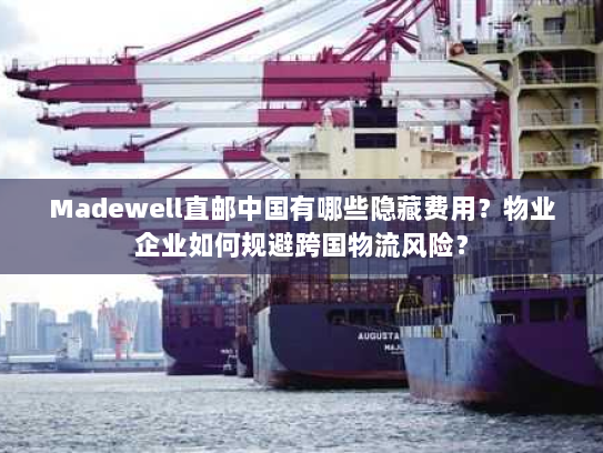 Madewell直邮中国有哪些隐藏费用？物业企业如何规避跨国物流风险？