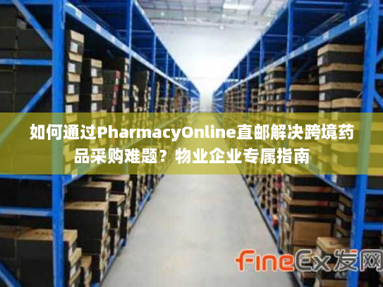 如何通过PharmacyOnline直邮解决跨境药品采购难题?物业企业专属指南 如何通过PharmacyOnline直邮解决跨境药品采购难题?物业企业专属指南
