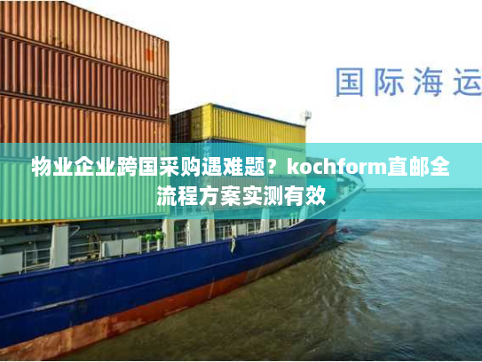 物业企业跨国采购遇难题?kochform直邮全流程方案实测有效 物业企业跨国采购遇难题?kochform直邮全流程方案实测有效