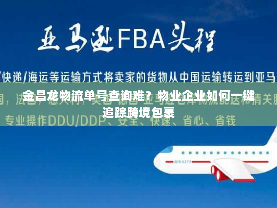 金昌龙物流单号查询难?物业企业如何一键追踪跨境包裹 金昌龙物流单号查询难?物业企业如何一键追踪跨境包裹
