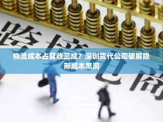 物流成本占营收三成?深圳货代公司破解隐形成本黑洞 物流成本占营收三成?深圳货代公司破解隐形成本黑洞