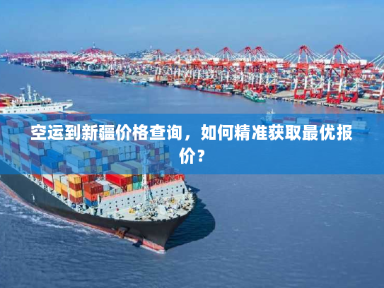 空运到新疆价格查询,如何精准获取最优报价? 空运到新疆价格查询,如何精准获取最优报价?