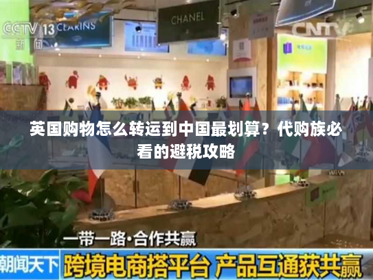 英国购物怎么转运到中国最划算？代购族必看的避税攻略