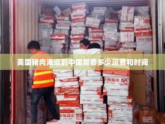 美国猪肉海运到中国需要多少运费和时间