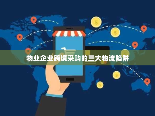物业企业跨境采购的三大物流陷阱 物业企业跨境采购的三大物流陷阱