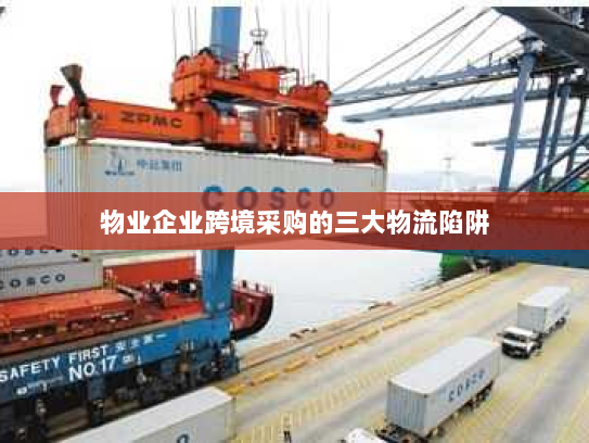 物业企业跨境采购的三大物流陷阱