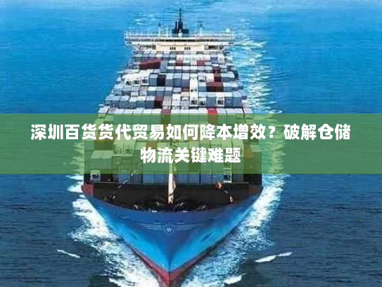 深圳百货货代贸易如何降本增效？破解仓储物流关键难题