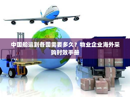 中国船运到各国需要多久？物业企业海外采购时效手册