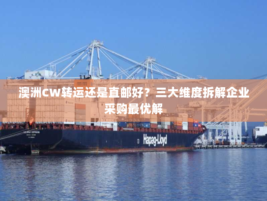 澳洲CW转运还是直邮好？三大维度拆解企业采购最优解