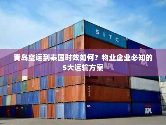 青岛空运到泰国时效如何？物业企业必知的5大运输方案
