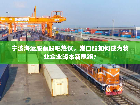 宁波海运股票股吧热议，港口股如何成为物业企业降本新思路？