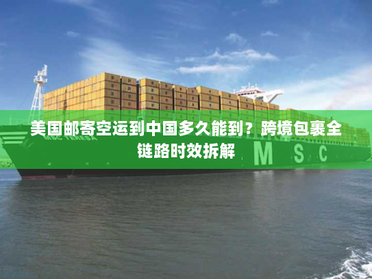 美国邮寄空运到中国多久能到？跨境包裹全链路时效拆解