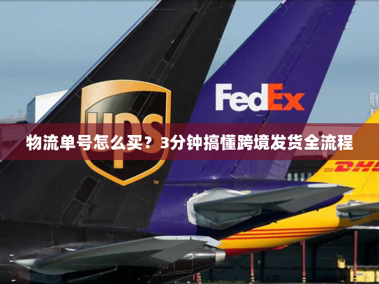 物流单号怎么买?3分钟搞懂跨境发货全流程 物流单号怎么买?3分钟搞懂跨境发货全流程