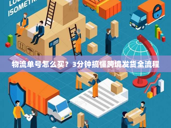 物流单号怎么买?3分钟搞懂跨境发货全流程 物流单号怎么买?3分钟搞懂跨境发货全流程