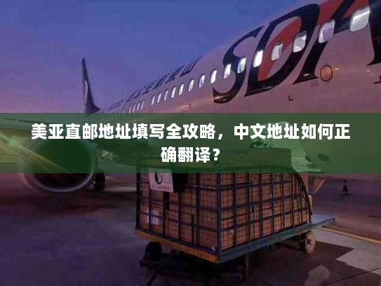 美亚直邮地址填写全攻略,中文地址如何正确翻译? 美亚直邮地址填写全攻略,中文地址如何正确翻译?