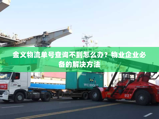 金义物流单号查询不到怎么办？物业企业必备的解决方法