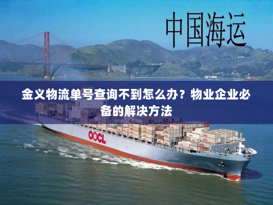 金义物流单号查询不到怎么办？物业企业必备的解决方法