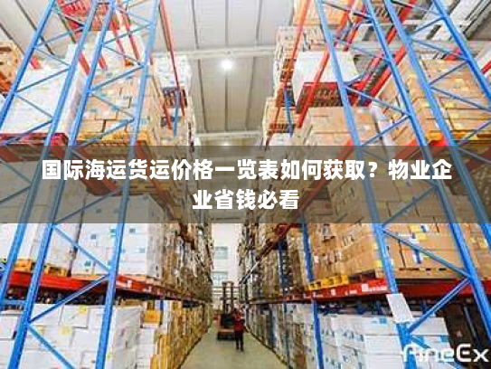 国际海运货运价格一览表如何获取?物业企业省钱必看 国际海运货运价格一览表如何获取?物业企业省钱必看