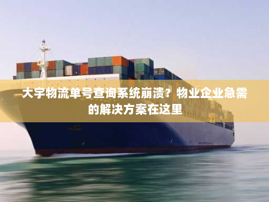 大宇物流单号查询系统崩溃?物业企业急需的解决方案在这里 大宇物流单号查询系统崩溃?物业企业急需的解决方案在这里