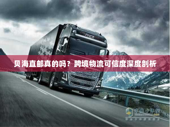 贝海直邮真的吗？跨境物流可信度深度剖析