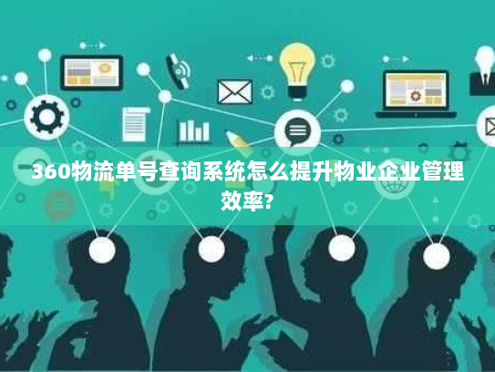360物流单号查询系统怎么提升物业企业管理效率?