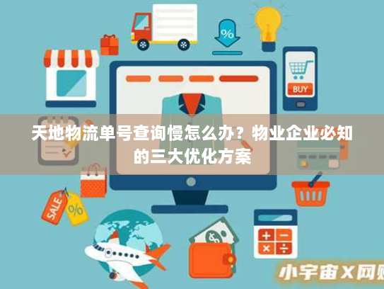 天地物流单号查询慢怎么办?物业企业必知的三大优化方案 天地物流单号查询慢怎么办?物业企业必知的三大优化方案