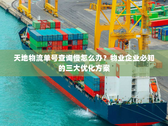 天地物流单号查询慢怎么办？物业企业必知的三大优化方案