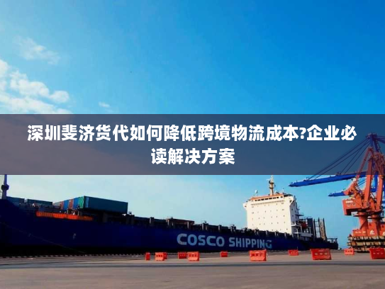 深圳斐济货代如何降低跨境物流成本?企业必读解决方案