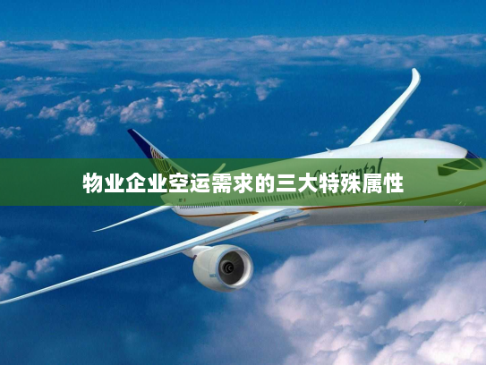 物业企业空运需求的三大特殊属性 物业企业空运需求的三大特殊属性