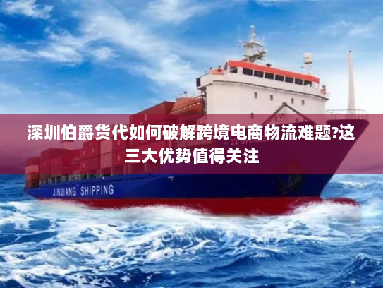 深圳伯爵货代如何破解跨境电商物流难题?这三大优势值得关注