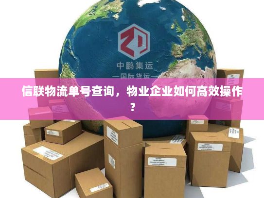 信联物流单号查询，物业企业如何高效操作？