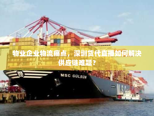 物业企业物流痛点,深圳货代直播如何解决供应链难题? 物业企业物流痛点,深圳货代直播如何解决供应链难题?