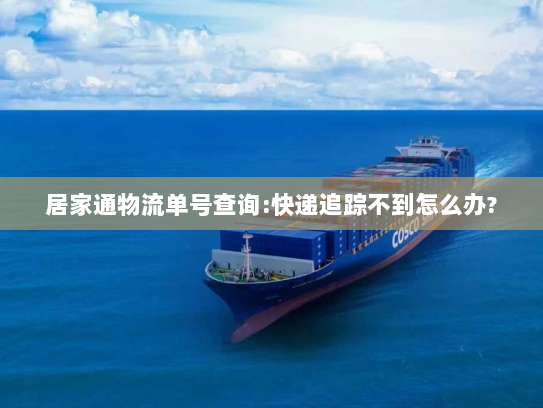 居家通物流单号查询:快递追踪不到怎么办?