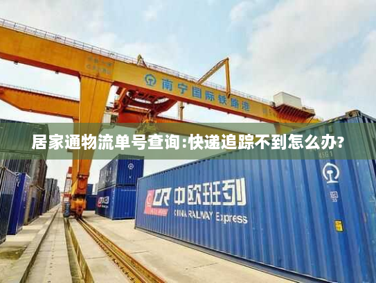 居家通物流单号查询:快递追踪不到怎么办?