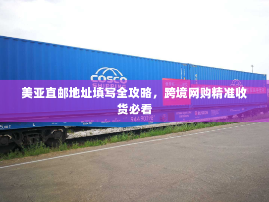美亚直邮地址填写全攻略，跨境网购精准收货必看